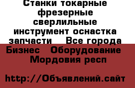 Станки токарные фрезерные сверлильные инструмент оснастка запчасти. - Все города Бизнес » Оборудование   . Мордовия респ.